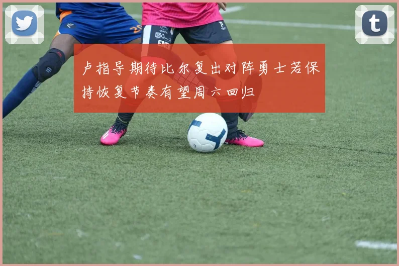 卢指导期待比尔复出对阵勇士若保持恢复节奏有望周六回归
