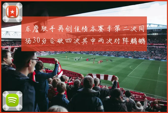 东詹联手再创佳绩本赛季第二次同场30分合砍四次其中两次对阵鹈鹕