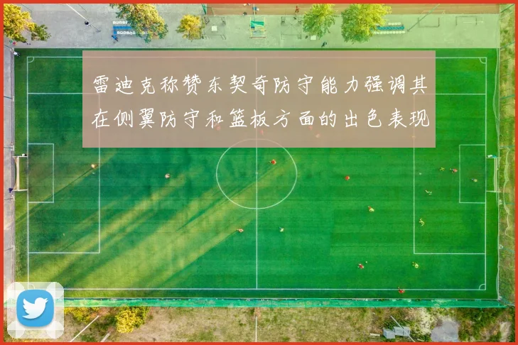 雷迪克称赞东契奇防守能力强调其在侧翼防守和篮板方面的出色表现
