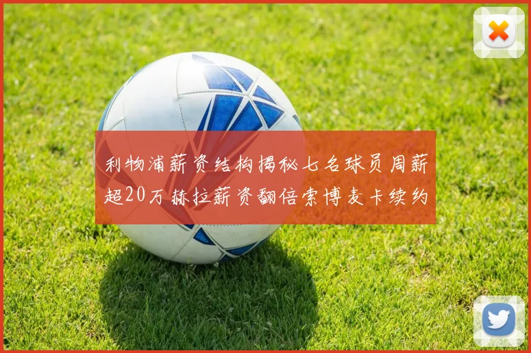 利物浦薪资结构揭秘七名球员周薪超20万赫拉薪资翻倍索博麦卡续约待定