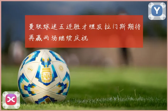 曼联球迷五连胜才理发拉门斯期待再赢两场继续庆祝