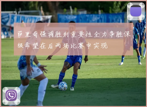 萨里奇强调胜利重要性全力争胜保级希望在后两场比赛中实现