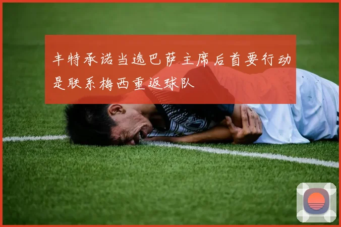 丰特承诺当选巴萨主席后首要行动是联系梅西重返球队
