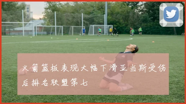 火箭篮板表现大幅下滑亚当斯受伤后排名联盟第七