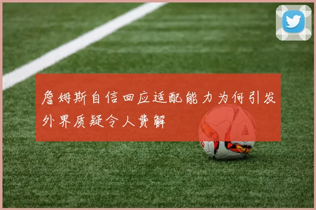詹姆斯自信回应适配能力为何引发外界质疑令人费解